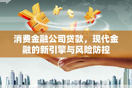 遵化消费金融公司贷款，现代金融的新引擎与风险防控