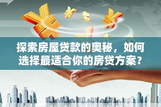 遵化探索房屋贷款的奥秘，如何选择最适合你的房贷方案？