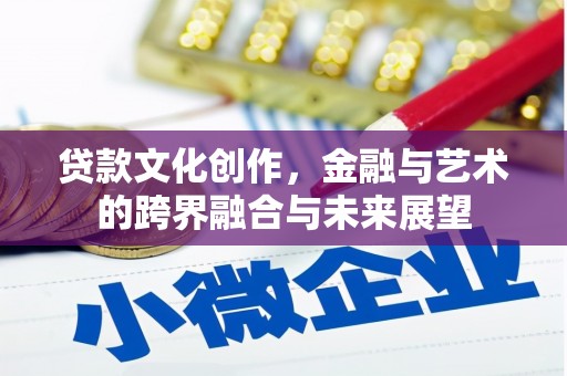 遵化贷款文化创作，金融与艺术的跨界融合与未来展望