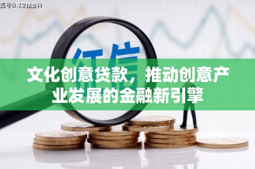 遵化文化创意贷款，推动创意产业发展的金融新引擎