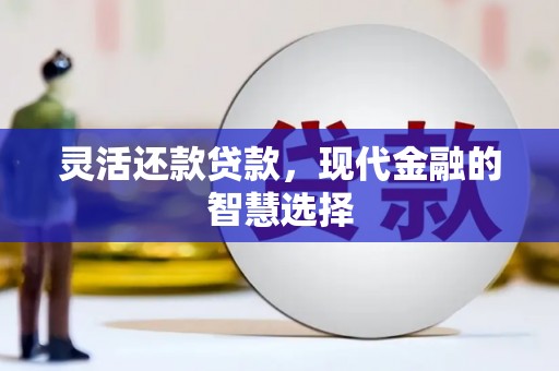 遵化灵活还款贷款，现代金融的智慧选择