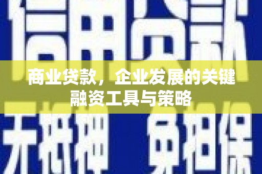 遵化商业贷款，企业发展的关键融资工具与策略