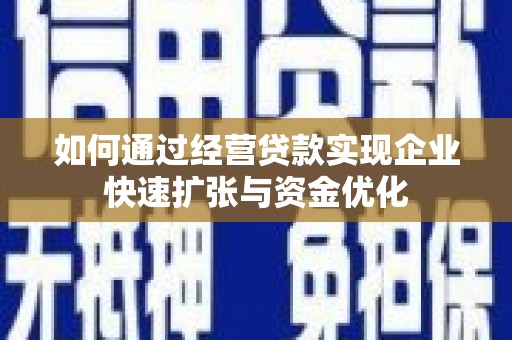 遵化如何通过经营贷款实现企业快速扩张与资金优化