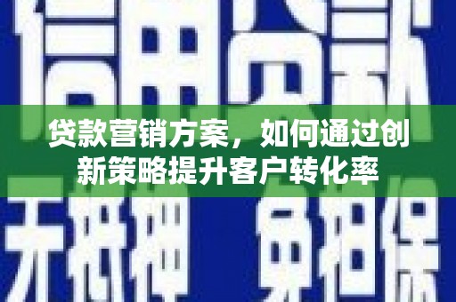 遵化贷款营销方案，如何通过创新策略提升客户转化率