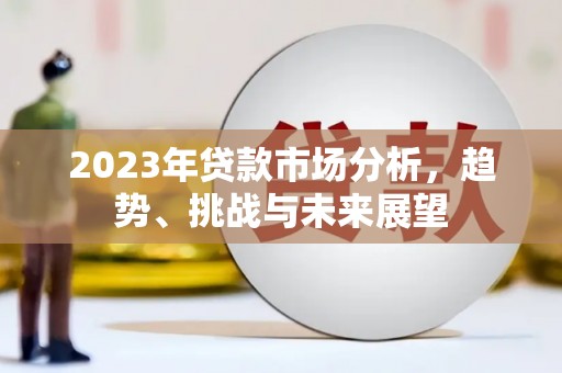 遵化2023年贷款市场分析，趋势、挑战与未来展望