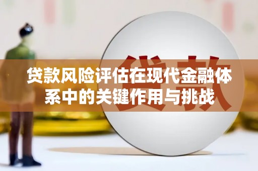 遵化贷款风险评估在现代金融体系中的关键作用与挑战