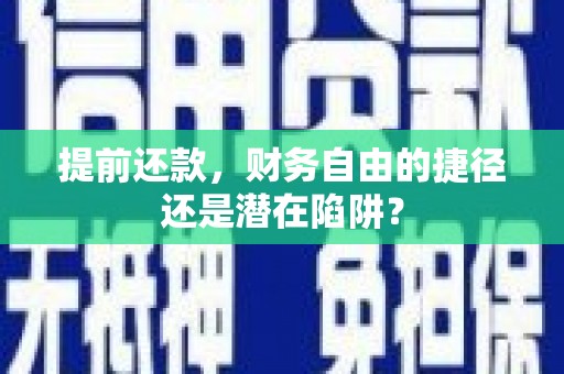 遵化提前还款，财务自由的捷径还是潜在陷阱？