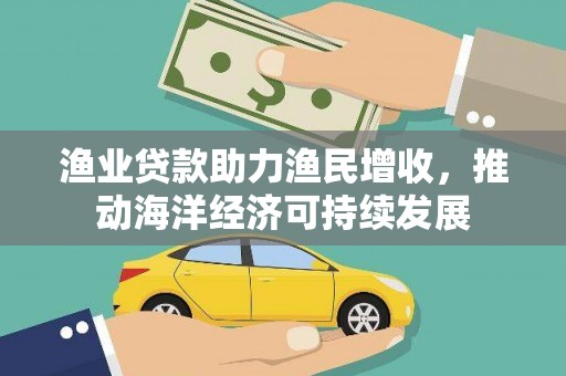 遵化渔业贷款助力渔民增收，推动海洋经济可持续发展
