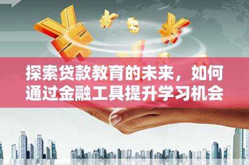 遵化探索贷款教育的未来，如何通过金融工具提升学习机会