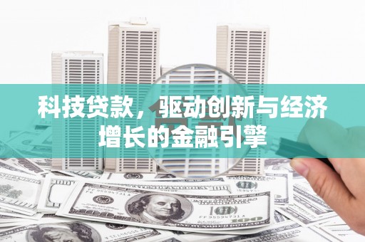 遵化科技贷款，驱动创新与经济增长的金融引擎
