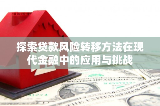 遵化探索贷款风险转移方法在现代金融中的应用与挑战