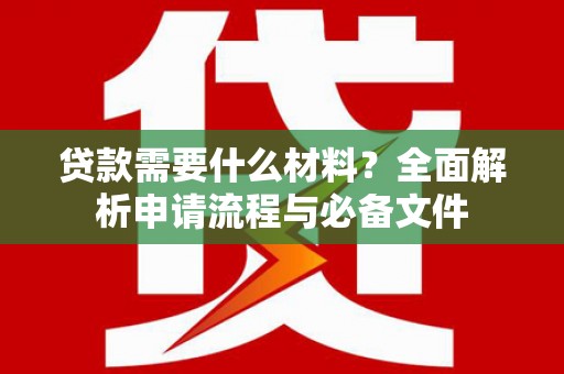 遵化贷款需要什么材料？全面解析申请流程与必备文件