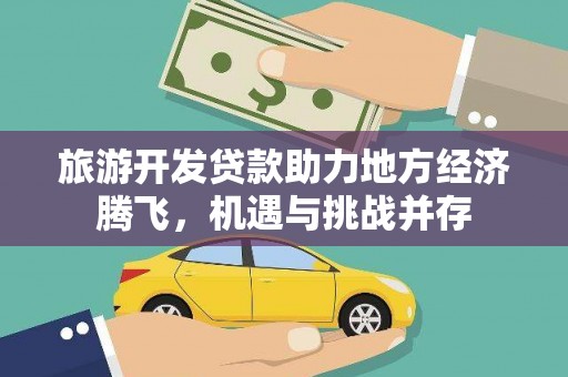 遵化旅游开发贷款助力地方经济腾飞，机遇与挑战并存