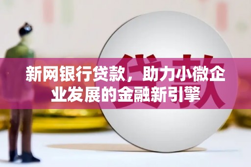 遵化新网银行贷款，助力小微企业发展的金融新引擎