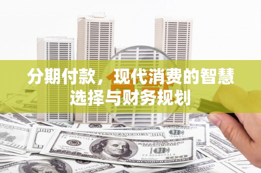 遵化分期付款，现代消费的智慧选择与财务规划