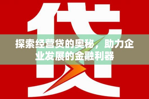 遵化探索经营贷的奥秘，助力企业发展的金融利器