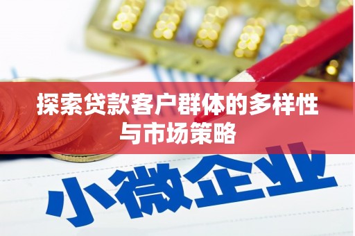 遵化探索贷款客户群体的多样性与市场策略