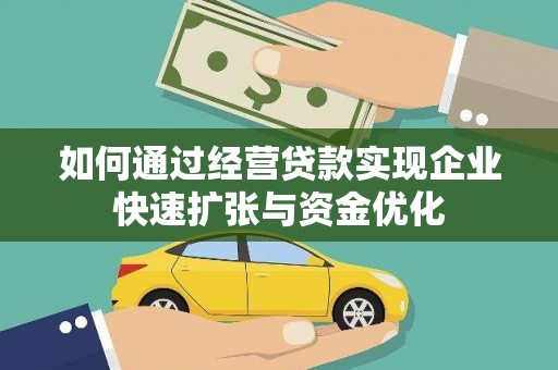 遵化如何通过经营贷款实现企业快速扩张与资金优化