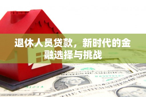 遵化退休人员贷款，新时代的金融选择与挑战