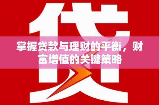 遵化掌握贷款与理财的平衡，财富增值的关键策略