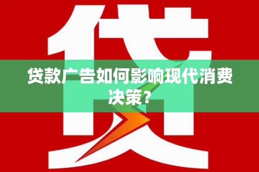 遵化贷款广告如何影响现代消费决策？