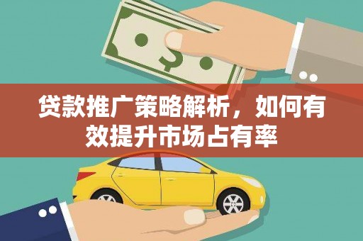 遵化贷款推广策略解析，如何有效提升市场占有率