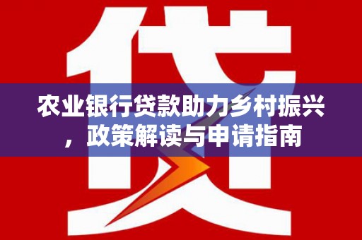 遵化农业银行贷款助力乡村振兴，政策解读与申请指南