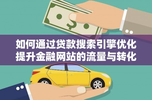 遵化如何通过贷款搜索引擎优化提升金融网站的流量与转化率