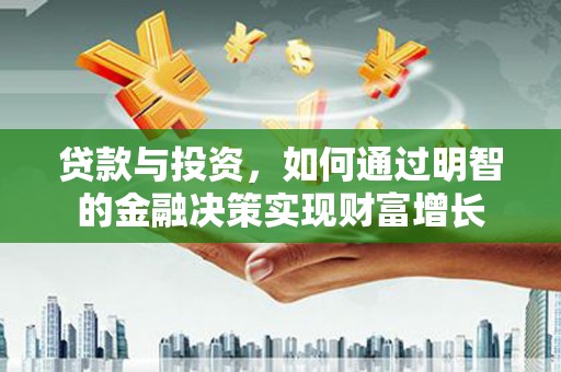 遵化贷款与投资，如何通过明智的金融决策实现财富增长