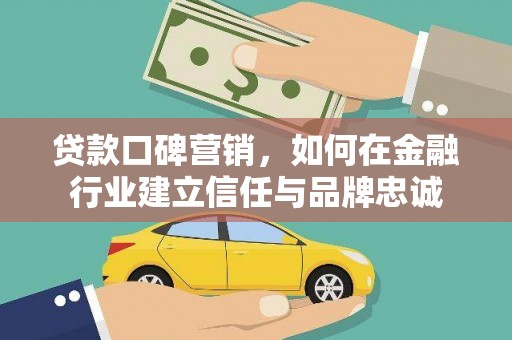 遵化贷款口碑营销，如何在金融行业建立信任与品牌忠诚