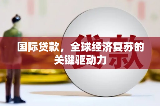 遵化国际贷款，全球经济复苏的关键驱动力