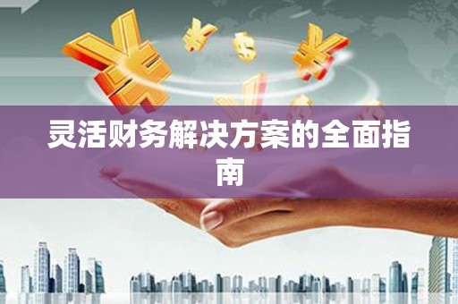 遵化灵活财务解决方案的全面指南