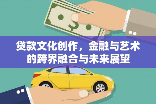 遵化贷款文化创作，金融与艺术的跨界融合与未来展望