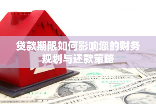 遵化贷款期限如何影响您的财务规划与还款策略
