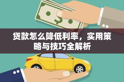 遵化贷款怎么降低利率，实用策略与技巧全解析