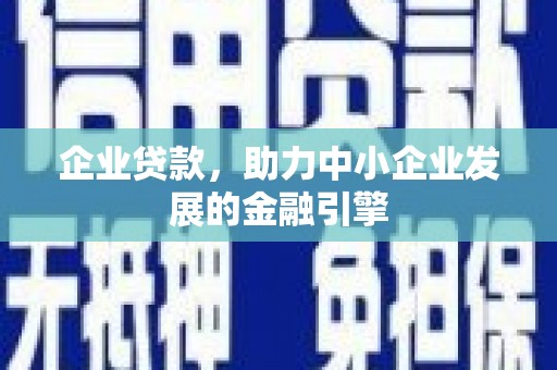 遵化企业贷款，助力中小企业发展的金融引擎
