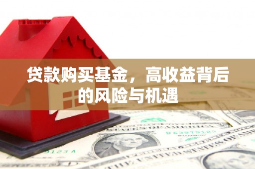 遵化贷款购买基金，高收益背后的风险与机遇