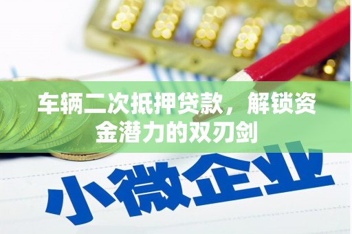 遵化车辆二次抵押贷款，解锁资金潜力的双刃剑