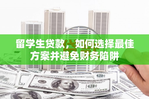 遵化留学生贷款，如何选择最佳方案并避免财务陷阱
