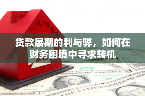 遵化贷款展期的利与弊，如何在财务困境中寻求转机
