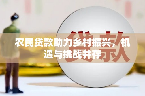 遵化农民贷款助力乡村振兴，机遇与挑战并存