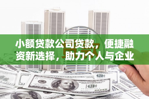 遵化小额贷款公司贷款，便捷融资新选择，助力个人与企业成长