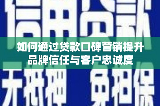 遵化如何通过贷款口碑营销提升品牌信任与客户忠诚度