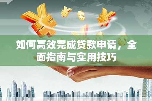 遵化如何高效完成贷款申请，全面指南与实用技巧
