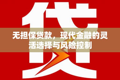 遵化无担保贷款，现代金融的灵活选择与风险控制