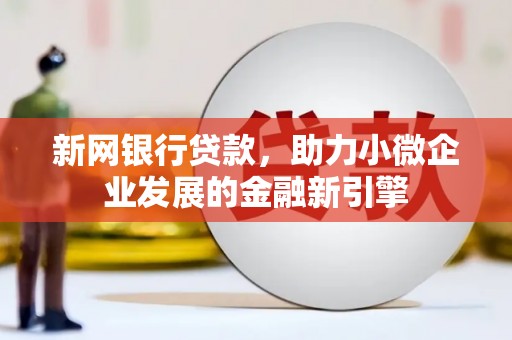 遵化新网银行贷款，助力小微企业发展的金融新引擎