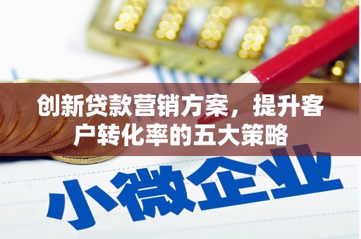 遵化创新贷款营销方案，提升客户转化率的五大策略
