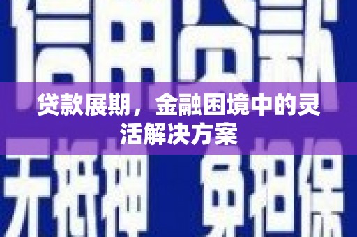 遵化贷款展期，金融困境中的灵活解决方案