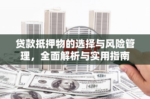 遵化贷款抵押物的选择与风险管理，全面解析与实用指南