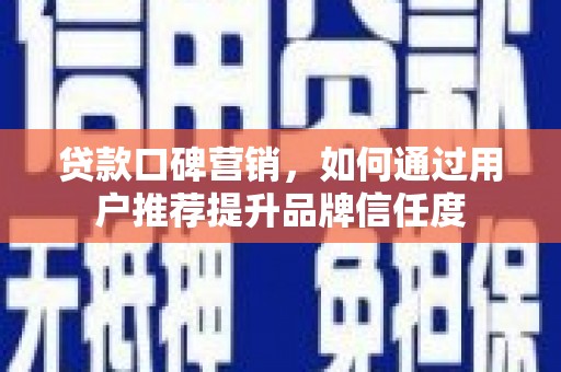 遵化贷款口碑营销，如何通过用户推荐提升品牌信任度